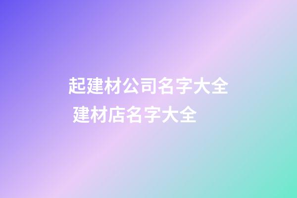 起建材公司名字大全 建材店名字大全-第1張-公司起名-玄機派